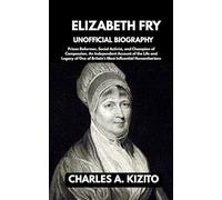 ELIZABETH FRY UNOFFICIAL BIOGRAPHY: Prison Reformer, Social Activist, and Champion of Compassion. An Independent Account of the Life and Legacy of One of Britain’s Most Influential Humanitarians