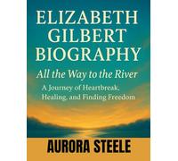 ELIZABETH GILBERT BIOGRAPHY All the Way to the River A Journey Of Heartbreak Healing and Finding Freedom