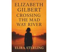Elizabeth Gilbert: Crossing the Mad Way River