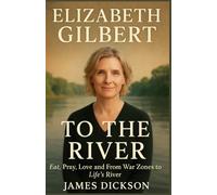 ELIZABETH GILBERT MEMOIR - To the River: Eat, Pray, Love and From War Zones to Life’s River