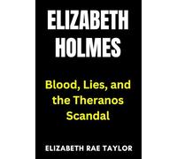 Elizabeth Holmes: Blood, Lies, and the Theranos Scandal (America’s Infamous Crimes)