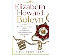 Elizabeth Howard Boleyn: Anne Boleyn's Mother and the Tudor Scandal That Sent Her Children to the Scaffold