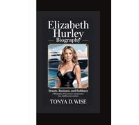 ELIZABETH HURLEY BIOGRAPHY: Beauty, Business, and Boldness A Biography of the Actress-Turned-Entrepreneur Who Redefined Reinvention