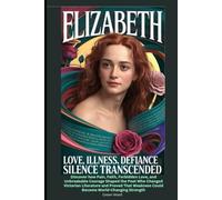 Elizabeth Love, illness, defiance-silence transcended: Discover how Pain, Faith, Forbidden Love, and Unbreakable Courage Shaped the Poet Who Changed ... Weakness Could Become World-Changing Strength