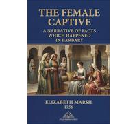 Elizabeth Marsh, The Female Captive: A Narrative of Facts which Happened in Barbary in the Year 1756: Barbary coast, Slavery, Captivity, Formatted ... Early English Sources on the Barbary States)