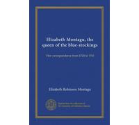 Elizabeth Montagu, the queen of the blue-stockings: Her correspondence from 1720 to 1761