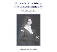 Elizabeth of the Trinity Her Life and Spirituality: The Vast Triangled Heart