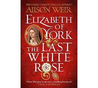Elizabeth of York: The Last White Rose: Tudor Rose Novel 1