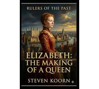 Elizabeth: The Making of a Queen: A Historical Novel of Power, Faith, and the Tudor Court (Rulers of te Past)