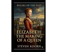 Elizabeth: The Making of a Queen: A Historical Novel of Power, Faith, and the Tudor Court (Rulers of te Past)