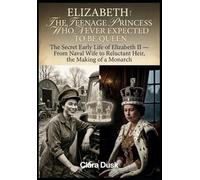 Elizabeth: The Teenage Princess Who Never Expected to Be Queen The Secret Early Life of Elizabeth II - From Naval Wife to Reluctant Heir, the Making of a Monarch