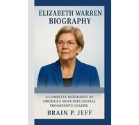 ELIZABETH WARREN BIOGRAPHY: A Complete Biography of America’s Most Influential Progressive Leader