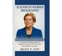 ELIZABETH WARREN BIOGRAPHY: A Complete Biography of America’s Most Influential Progressive Leader