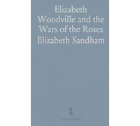 Elizabeth Woodville and the Wars of the Roses: How family, faction, and fortune shaped the York-Lancaster struggle for the crown