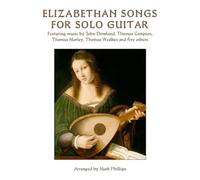 Elizabethan Songs for Solo Guitar: Featuring music by John Dowland, Thomas Campion, Thomas Morley, Thomas Weelkes and five others