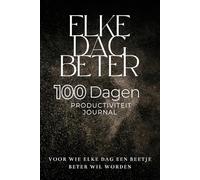 Elke Dag Beter - 100 Dagen Productiviteit Journal: Voor wie elke dag een beetje beter wil worden