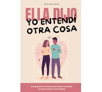Ella dijo, yo entendí otra cosa: Una guía para hombres que quieren entender (un poco mejor) a las mujeres