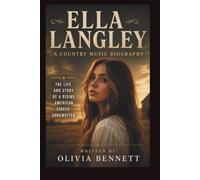 ELLA LANGLEY A COUNTRY MUSIC BIOGRAPHY: THE LIFE AND STORY OF A RISING AMERICAN SINGER-SONGWRITER