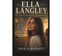 ELLA LANGLEY A COUNTRY MUSIC BIOGRAPHY: THE LIFE AND STORY OF A RISING AMERICAN SINGER-SONGWRITER