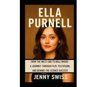Ella Purnell: From the West End to Hollywood - A Journey Through Film, Television, and Behind-the-Scenes Success (Independent Biography)