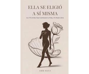 Ella Se Eligió a Sí Misma: Los 10 Límites Que Cambiarán tu Vida y Te Harán Libre