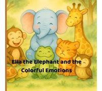 Ella the Elephant and the Colorful Emotions: A children's story about understanding feelings with color and kindness