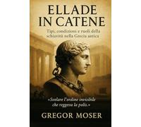 Ellade in Catene.: Tipi, condizioni e ruoli della schiavitù nella Grecia antica
