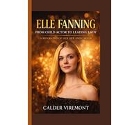ELLE FANNING: From Child Actor to Leading Lady- A Biography of Her Life and Career