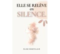 ELLE SE RELÈVE EN SILENCE - 70 poèmes pour laisser derrière soi une relation toxique, guérir et renaître plus forte: Poèmes de résilience pour ... une traversée poétique de la rupture