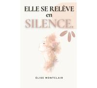 ELLE SE RELÈVE EN SILENCE - 70 poèmes pour laisser derrière soi une relation toxique, guérir et renaître plus forte: Poèmes de résilience pour ... une traversée poétique de la rupture