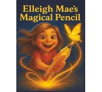 Elleigh Mae`s Magical Pencil: "When a Little Girl Finds a Pencil Full of Magic"