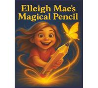 Elleigh Mae`s Magical Pencil: "When a Little Girl Finds a Pencil Full of Magic"
