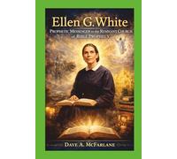 Ellen G. White: Prophetic Messenger To The Remnant Church of Bible Prophecy (Inspirational Written Works By Pastor Dave A. McFarlane)