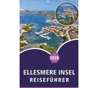 ELLESMERE INSEL REISEFÜHRER 2026: Entdecken Sie Top-Attraktionen, historische Sehenswürdigkeiten, versteckte Perlen, lokale Küche, Karten, Festivals, ... Tipps für jeden Reisenden in Kanada.