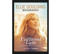 ELLIE GOULDING BIOGRAPHY: UNFILTERED LIGHT - THE WOMAN BEHIND THE MUSIC