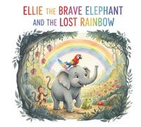 Ellie the Brave Elephant and the Lost Rainbow