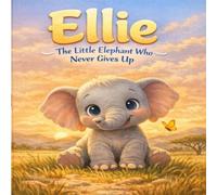 Ellie The Little Elephant Who Never Gives Up: A Heartwarming Story About Courage, Determination, and Never Giving Up | For Ages 3-5