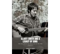 ELLIOTT SMITH AND A LEGACY OF SONG: The Story Behind the Music and the Man Who Created It
