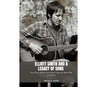 ELLIOTT SMITH AND A LEGACY OF SONG: The Story Behind the Music and the Man Who Created It