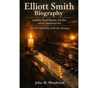 Elliott Smith Biography: Academy Award Nominee, Cult Hero, and the Controversial End - The Full Untold Story of His Life and Legacy