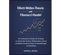 Elliott-Wellen-Theorie und Fibonacci-Handel: Der umfassende Leitfaden für Anfänger zur technischen Analyse, Wellenmustern und zum profitablen Handel mit Aktien, Kryptowährungen und Rohstoffen