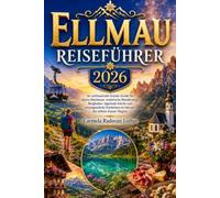 ELLMAU REISEFÜHRER 2026: Ihr umfassender Insider-Guide für alpine Abenteuer, malerische Wanderwege, Bergkultur, regionale Küche und unvergessliche Erlebnisse im Herzen der wilden Kaiser-Region
