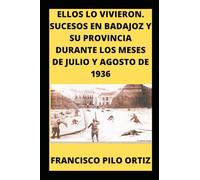 ELLOS LO VIVIERON: SUCESOS EN BADAJOZ Y SU PROVINCIA DURANTE LOS MESES DE JULIO Y AGOSTO DE 1936