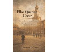 ELLOS QUERIAN CREER: UNA NOVELA DOCUMENTAL SOBRE EL PODER, LA PROPAGANDA Y LA EROSIÓN DE LA DEMOCRACIA ESTADOUNIDENSE