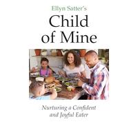Ellyn Satter’s Child of Mine: Nurturing a Confident and Joyful Eater