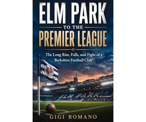 Elm Park to the Premier League: The Long Rise, Falls, and Fight of a Berkshire Football Club
