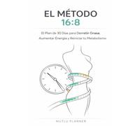 ElMétodo16:8-AyunoIntermitenteparaPerderGrasayAumentarEnergía: Guíade30DíasparaTransformartuCuerpo,ReiniciartuMetabolismoyMejorartuSaluddeFormaNatural