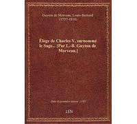 Éloge de Charles V, surnommé le Sage... [Par L.-B. Guyton de Morveau.]