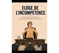 ÉLOGE DE L'INCOMPÉTENCE: Comment l'ignorant gouverne - petit traité de l'imposture en entreprise (Chroniques de l'imposture ordinaire)