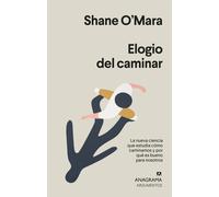 Elogio del caminar. La nueva ciencia que estudia cómo caminamos y por qué es bueno para nosotros | Shane O'mara